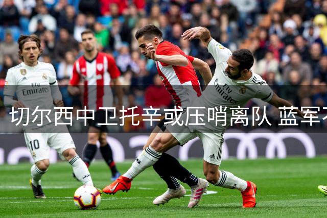 切尔西中卫托辛或压哨离队 蓝军不设障碍