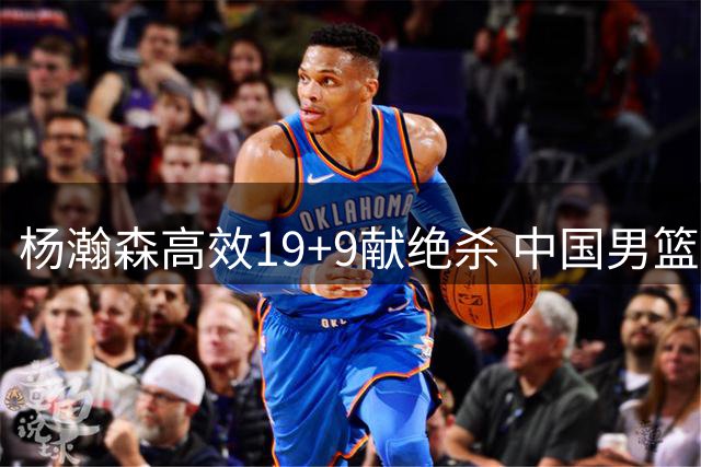 杨瀚森高效19+9献绝杀 中国男篮逆转险胜黎巴嫩